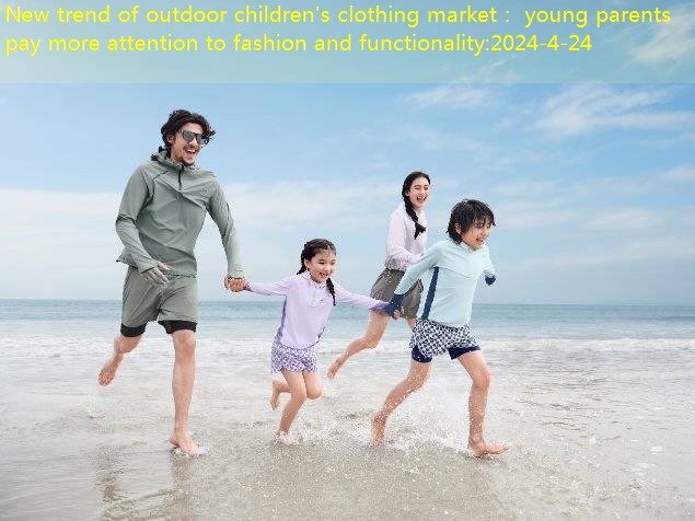 New trend of outdoor children’s clothing market： young parents pay more attention to fashion and functionality