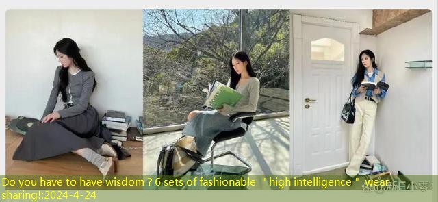 Do you have to have wisdom？6 sets of fashionable ＂high intelligence＂ wear sharing!