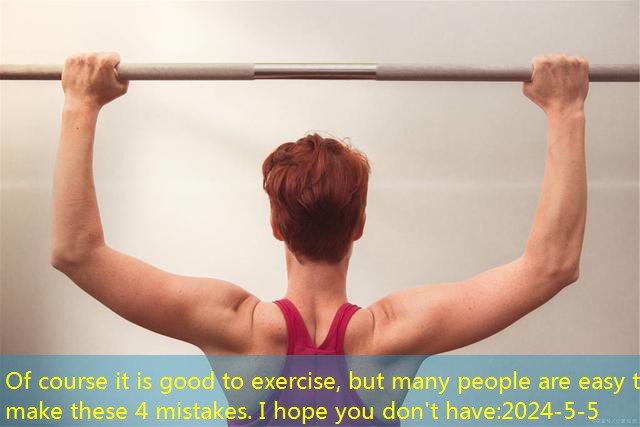 Of course it is good to exercise, but many people are easy to make these 4 mistakes. I hope you don’t have
